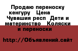 Продаю переноску кенгуру › Цена ­ 500 - Чувашия респ. Дети и материнство » Коляски и переноски   